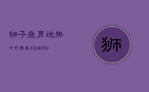 狮子座男运势今日最准(20240610)