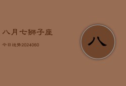 八月七狮子座今日运势(20240610)