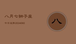 八月七狮子座今日运势(20240610)