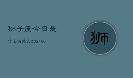 狮子座今日是什么运势女(6月15日)