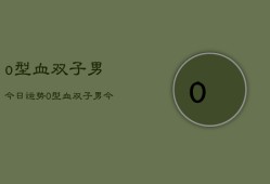 o型血双子男今日运势，O型血双子男今日运势分析