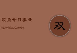 双鱼今日事业运势女孩(20240604)