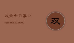 双鱼今日事业运势女孩(20240604)