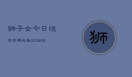 狮子女今日运势苏珊米勒(6月22日)