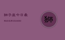 狮子座今日最准的运势(20240610)