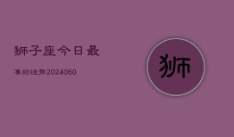 狮子座今日最准的运势(20240610)