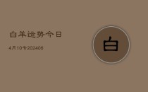 白羊运势今日4月10号(6月22日)