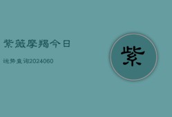 紫薇摩羯今日运势查询(20240604)