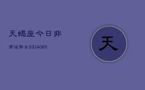 天蝎座今日非常运势女(20240610)