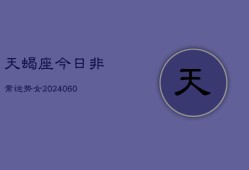 天蝎座今日非常运势女(20240610)
