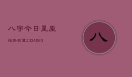 八字今日星座运势测算(20240610)