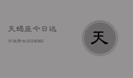 天蝎座今日远方运势女(20240606)