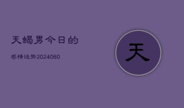 天蝎男今日的感情运势(20240604)