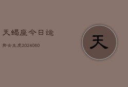 天蝎座今日运势女生虎(20240606)