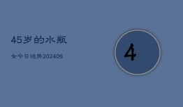 45岁的水瓶女今日运势(6月22日)