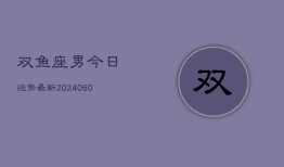 双鱼座男今日运势最新(20240606)
