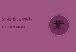 紫微黄历狮子座今日运势(6月22日)
