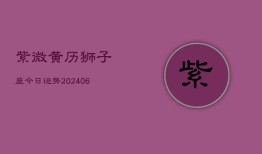 紫微黄历狮子座今日运势(6月22日)