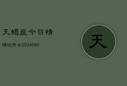 天蝎座今日情绪运势女(20240606)