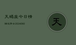 天蝎座今日情绪运势女(20240606)