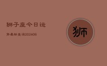 狮子座今日运势最新查询(6月22日)