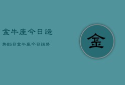 金牛座今日运势85日，金牛座今日运势查询8月5日