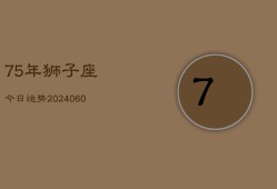 75年狮子座今日运势(20240607)