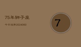 75年狮子座今日运势(20240610)