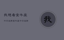 我想看金牛座今日运势，金牛座今日运势查询