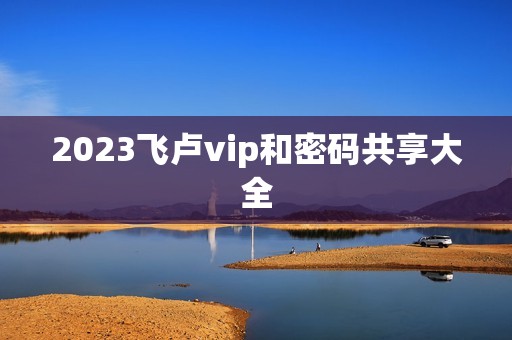 2023飞卢vip和密码共享大全，2021飞卢vip账号密码大全  第1张