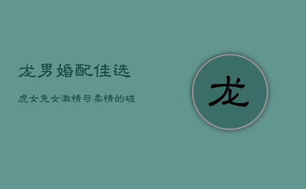 龙男婚配佳选：虎女兔女，激情与柔情的碰撞 第1张