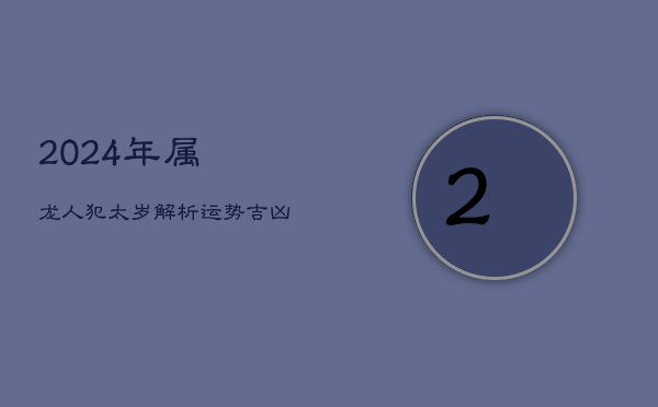 2024年属龙人犯太岁解析：运势吉凶与化解之道