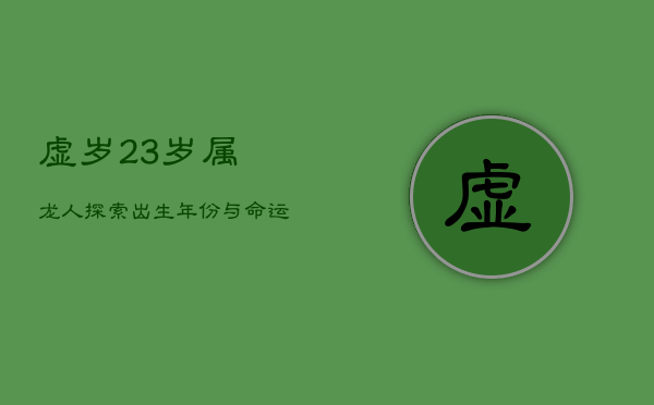 虚岁23岁属龙人，探索出生年份与命运之谜