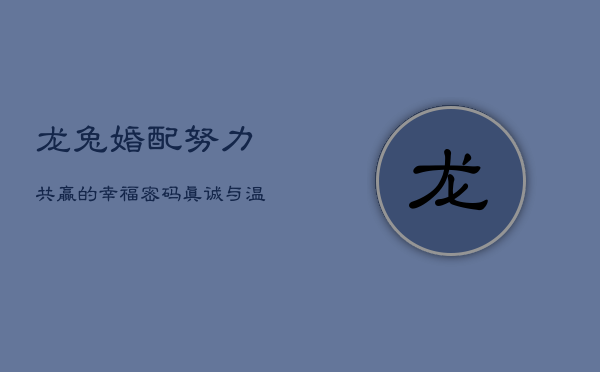 龙兔婚配：努力共赢的幸福密码，真诚与温柔的完美邂逅 第1张