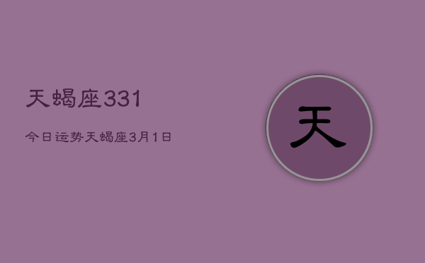 天蝎座331今日运势，天蝎座3月1日运程今日