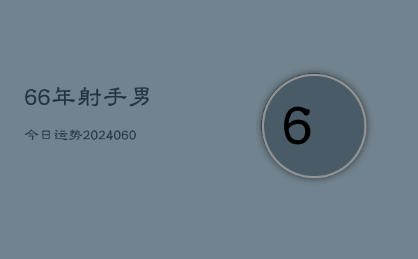 66年射手男今日运势(20240604)  第1张
