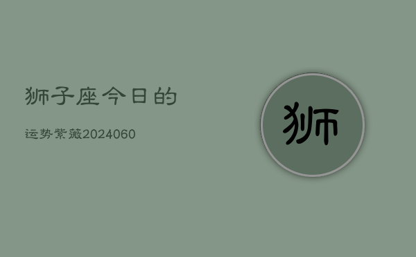 狮子座今日的运势紫薇(20240603)