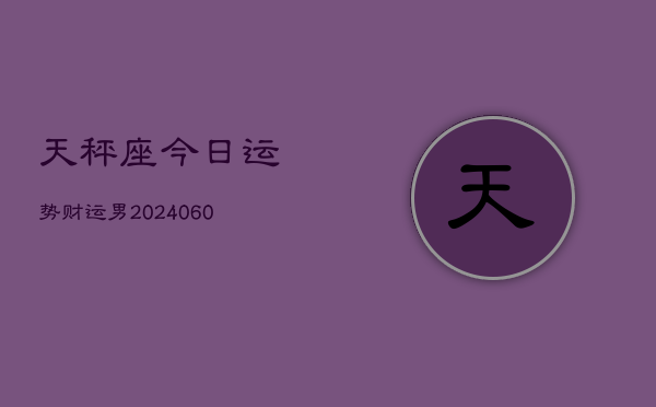 天秤座今日运势财运男(20240605)