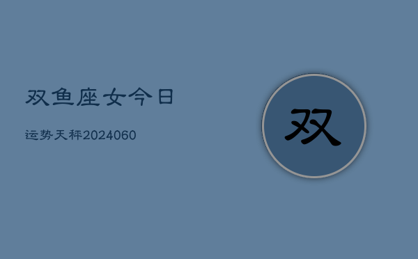 双鱼座女今日运势天秤(20240605)