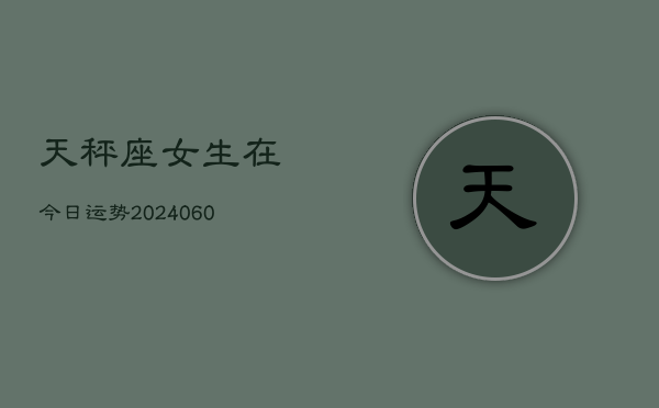 天秤座女生在今日运势(20240610) 第1张 天秤座女生在今日运势(20240610) 第1张