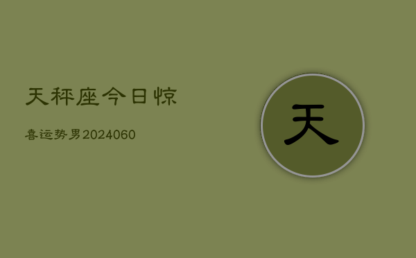 天秤座今日惊喜运势男(20240605)