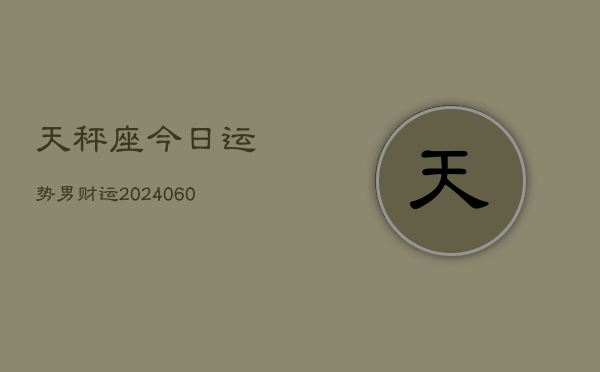天秤座今日运势男财运(20240605)