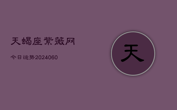 天蝎座紫薇网今日运势(20240605)