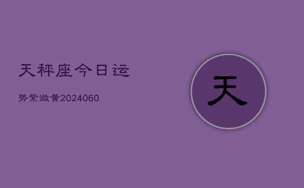 天秤座今日运势紫微黄(20240605)