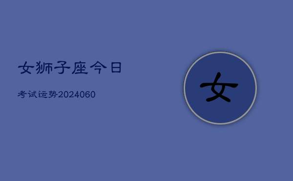 女狮子座今日考试运势(20240605)