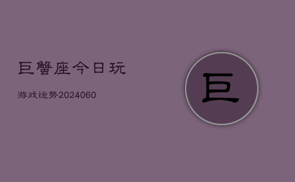 巨蟹座今日玩游戏运势(20240605)