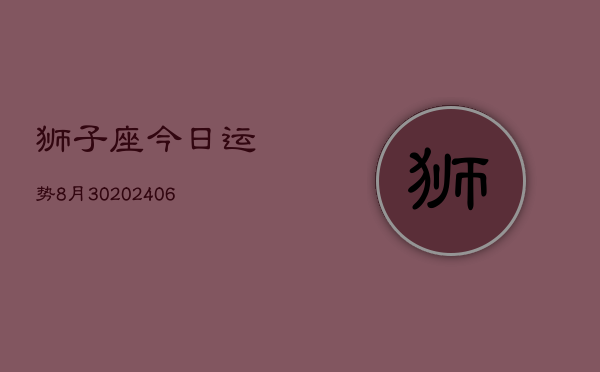 狮子座今日运势8月30(20240605)