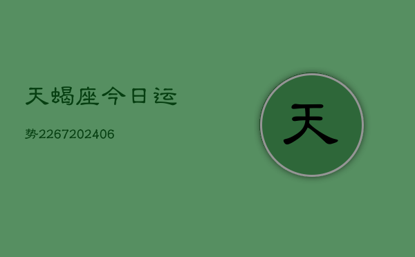 天蝎座今日运势2267(20240615)  第1张
