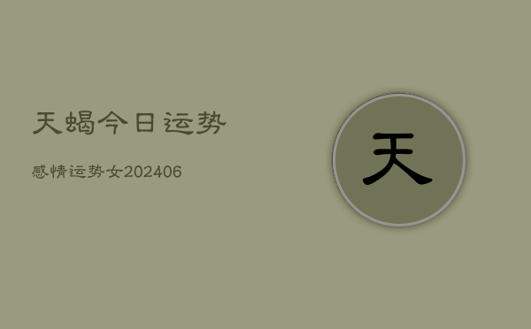天蝎今日运势感情运势女(20240605)
