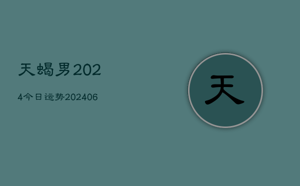 天蝎男2024今日运势(20240605)